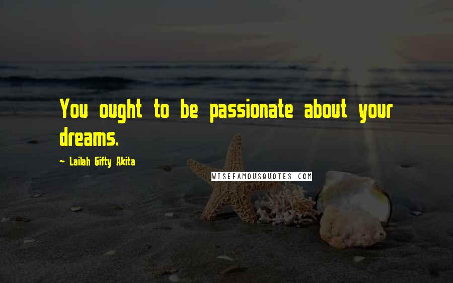 Lailah Gifty Akita Quotes: You ought to be passionate about your dreams.