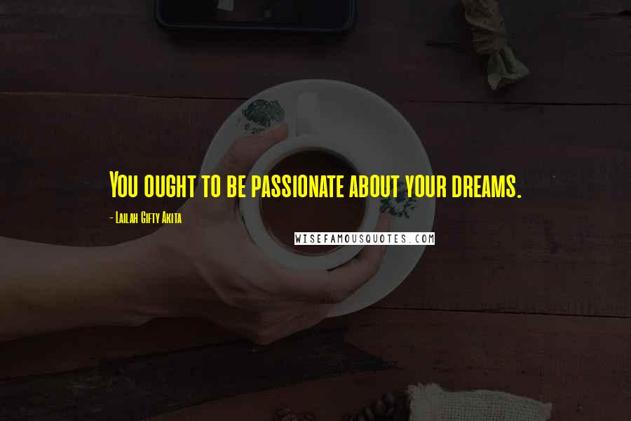 Lailah Gifty Akita Quotes: You ought to be passionate about your dreams.