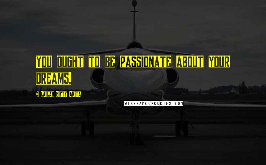 Lailah Gifty Akita Quotes: You ought to be passionate about your dreams.