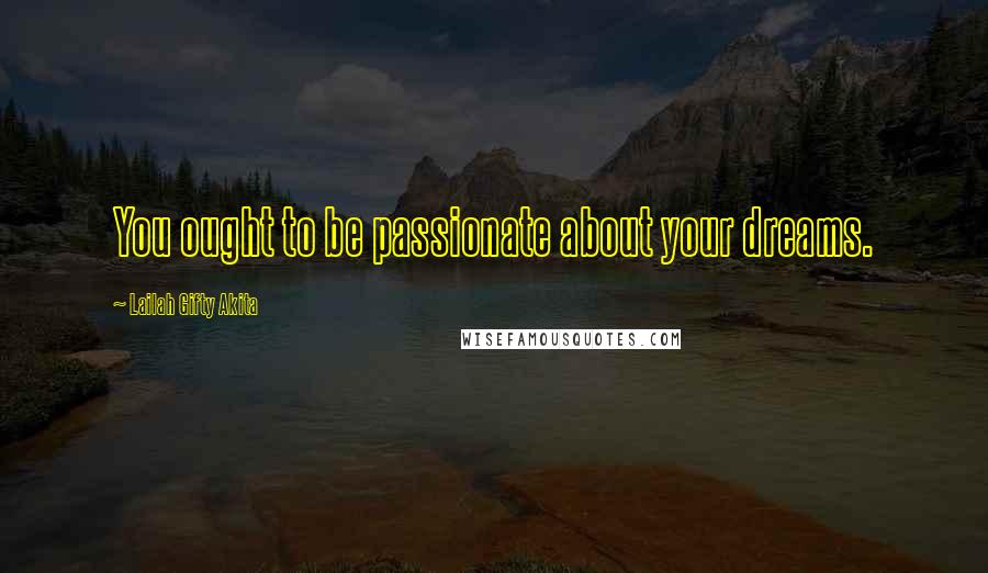 Lailah Gifty Akita Quotes: You ought to be passionate about your dreams.