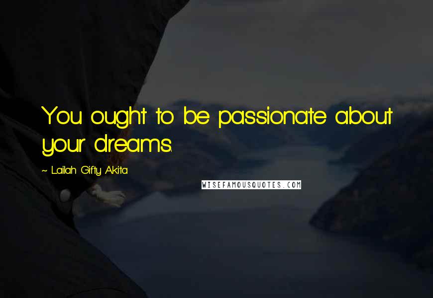 Lailah Gifty Akita Quotes: You ought to be passionate about your dreams.