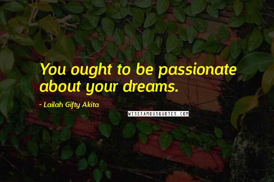 Lailah Gifty Akita Quotes: You ought to be passionate about your dreams.