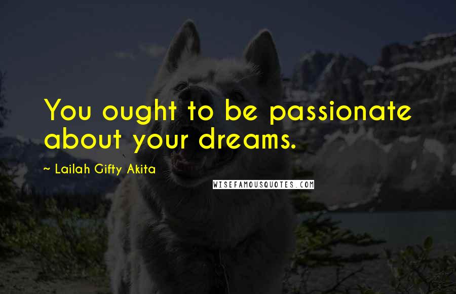 Lailah Gifty Akita Quotes: You ought to be passionate about your dreams.