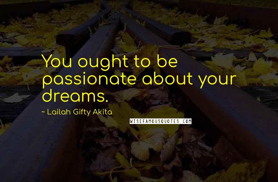 Lailah Gifty Akita Quotes: You ought to be passionate about your dreams.