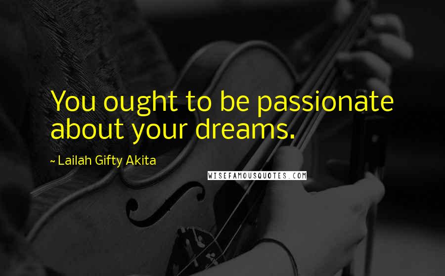 Lailah Gifty Akita Quotes: You ought to be passionate about your dreams.