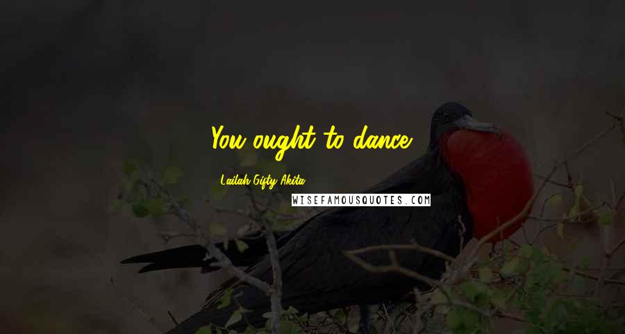 Lailah Gifty Akita Quotes: You ought to dance.