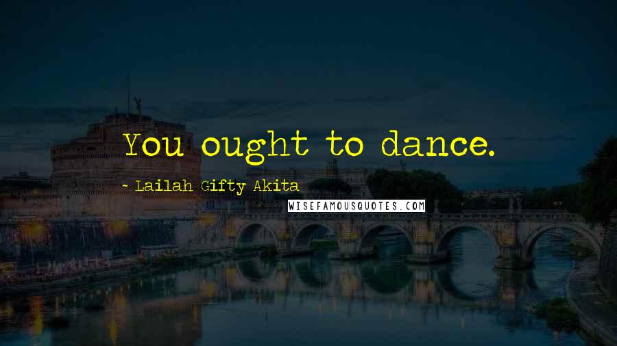 Lailah Gifty Akita Quotes: You ought to dance.