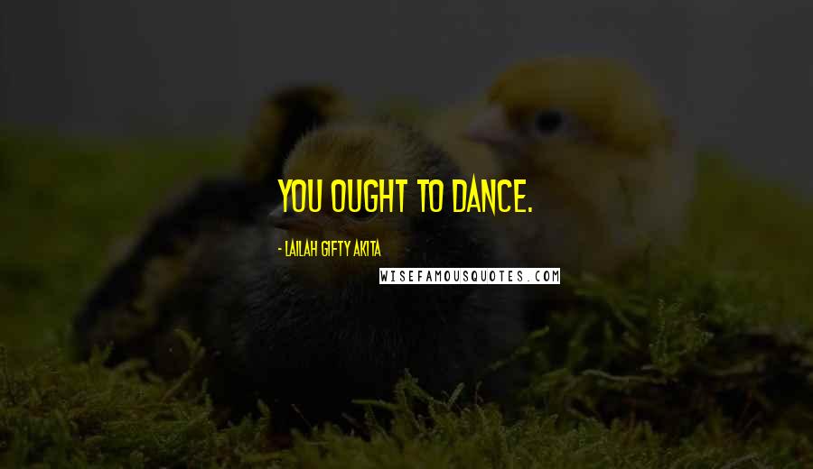 Lailah Gifty Akita Quotes: You ought to dance.