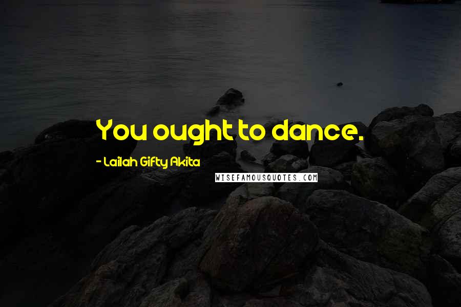 Lailah Gifty Akita Quotes: You ought to dance.