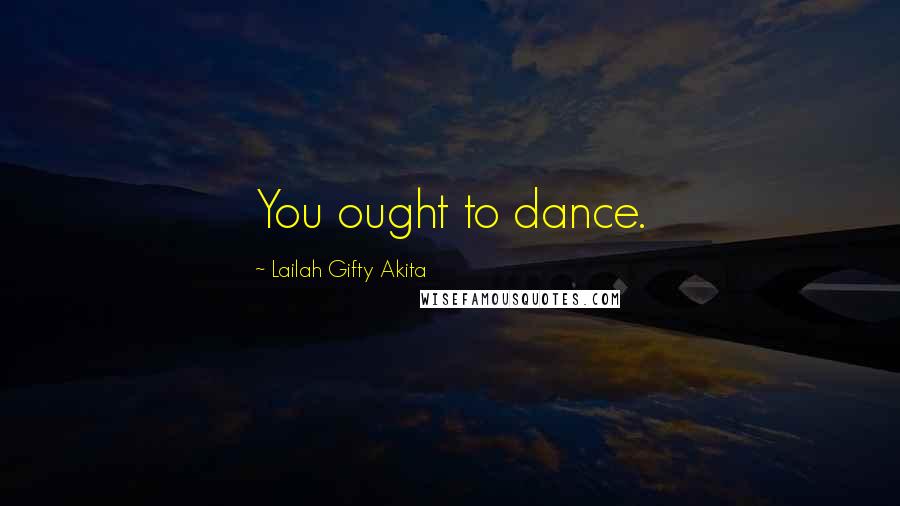 Lailah Gifty Akita Quotes: You ought to dance.