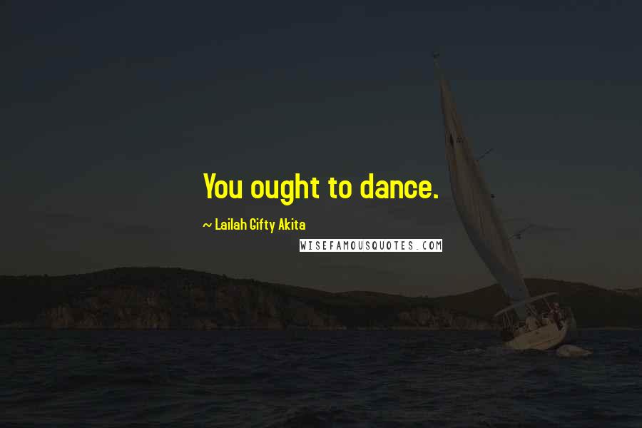 Lailah Gifty Akita Quotes: You ought to dance.