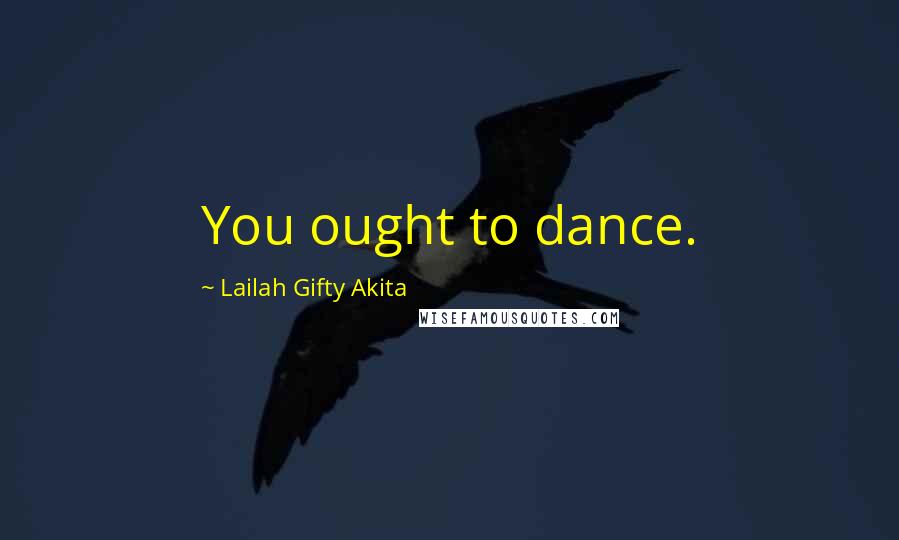 Lailah Gifty Akita Quotes: You ought to dance.