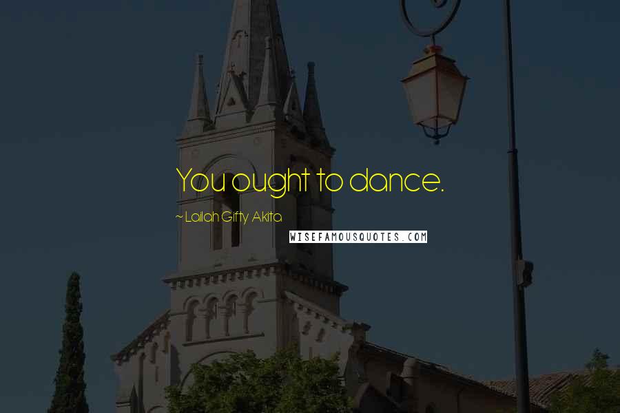 Lailah Gifty Akita Quotes: You ought to dance.