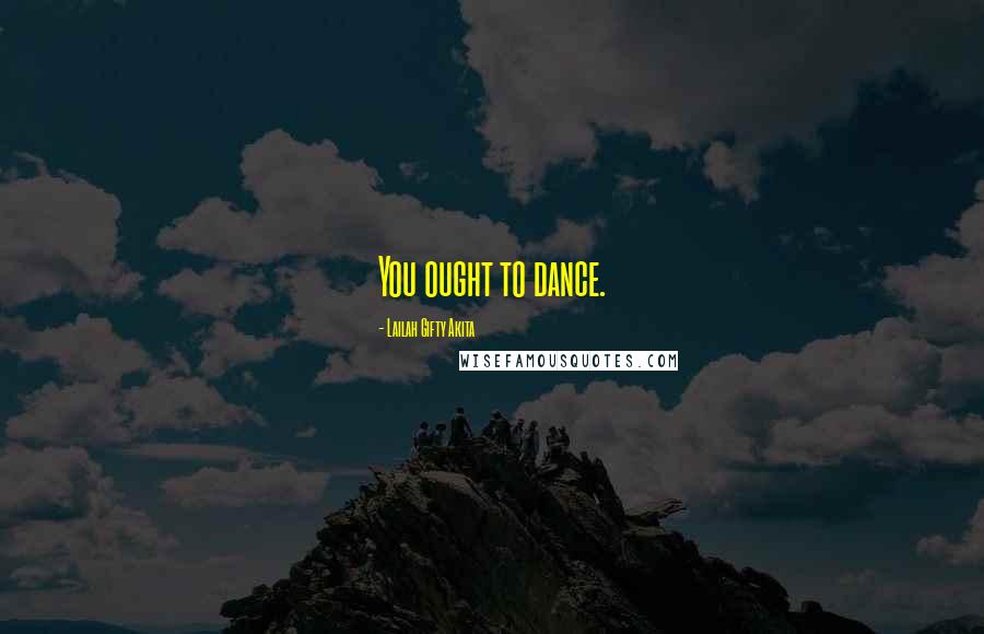 Lailah Gifty Akita Quotes: You ought to dance.