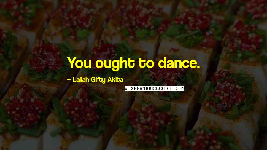 Lailah Gifty Akita Quotes: You ought to dance.