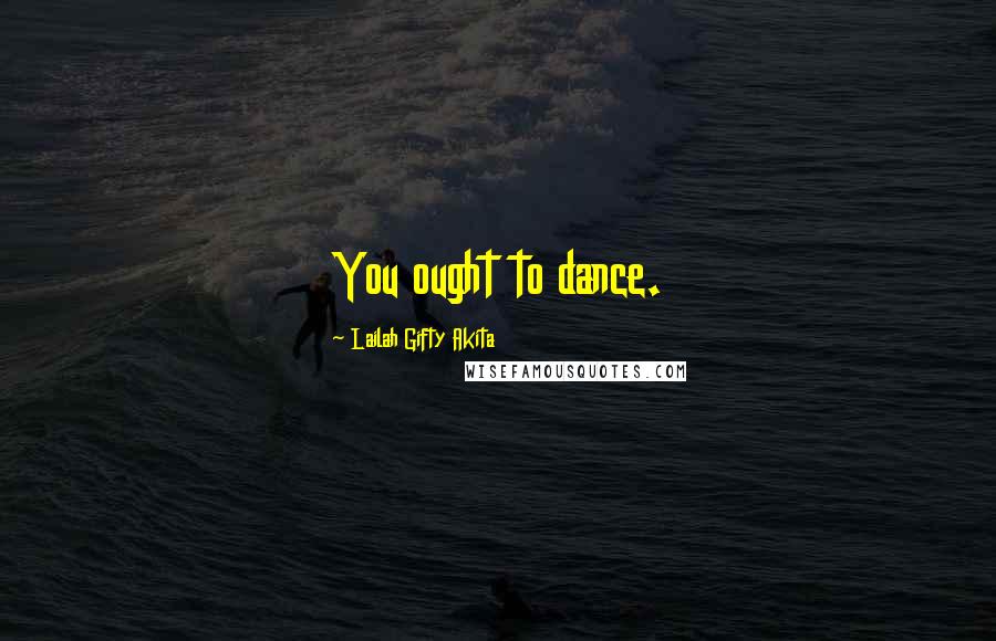 Lailah Gifty Akita Quotes: You ought to dance.