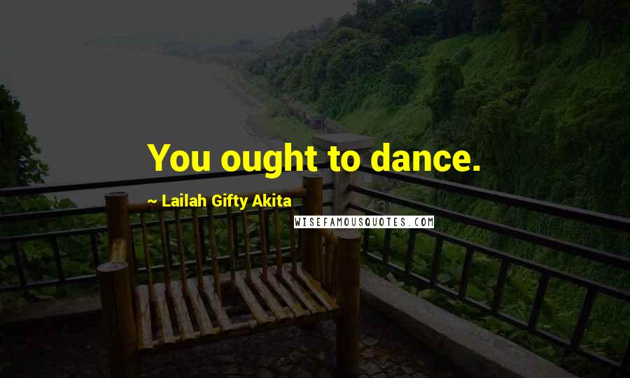 Lailah Gifty Akita Quotes: You ought to dance.