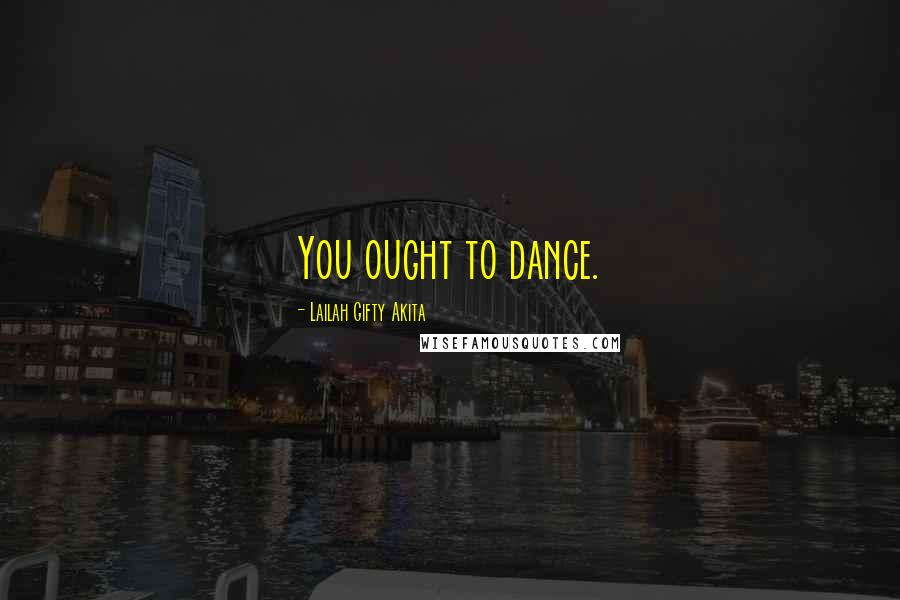 Lailah Gifty Akita Quotes: You ought to dance.