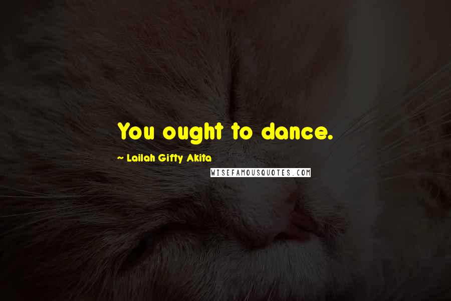 Lailah Gifty Akita Quotes: You ought to dance.