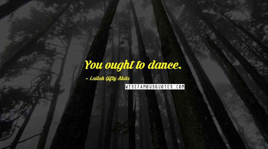 Lailah Gifty Akita Quotes: You ought to dance.