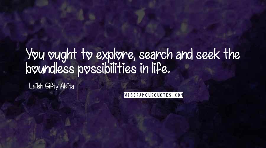 Lailah Gifty Akita Quotes: You ought to explore, search and seek the boundless possibilities in life.