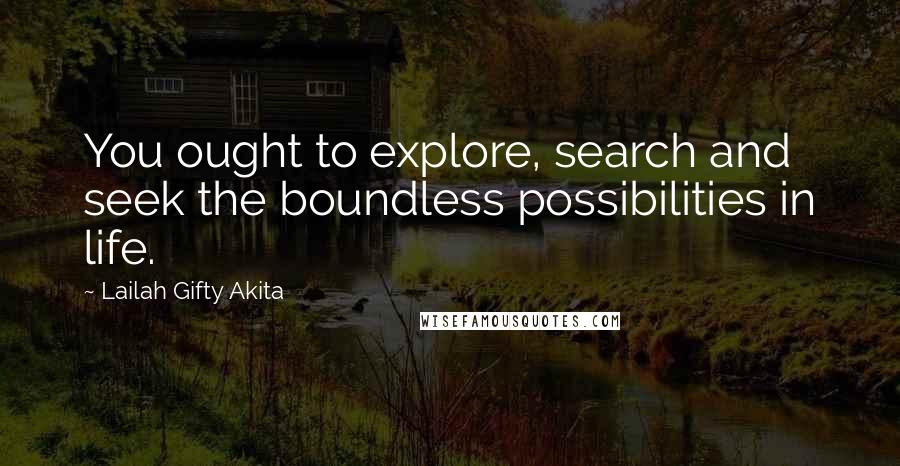 Lailah Gifty Akita Quotes: You ought to explore, search and seek the boundless possibilities in life.