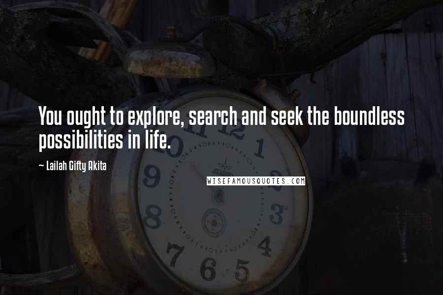 Lailah Gifty Akita Quotes: You ought to explore, search and seek the boundless possibilities in life.