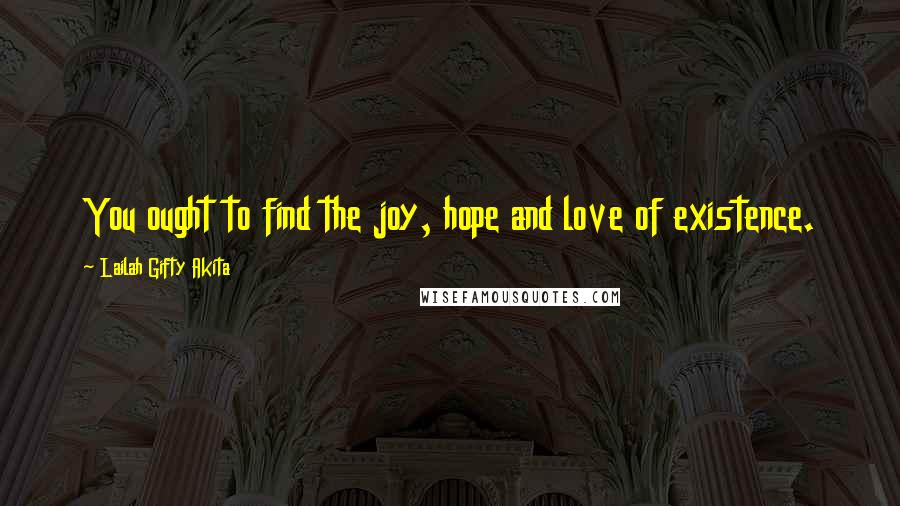 Lailah Gifty Akita Quotes: You ought to find the joy, hope and love of existence.