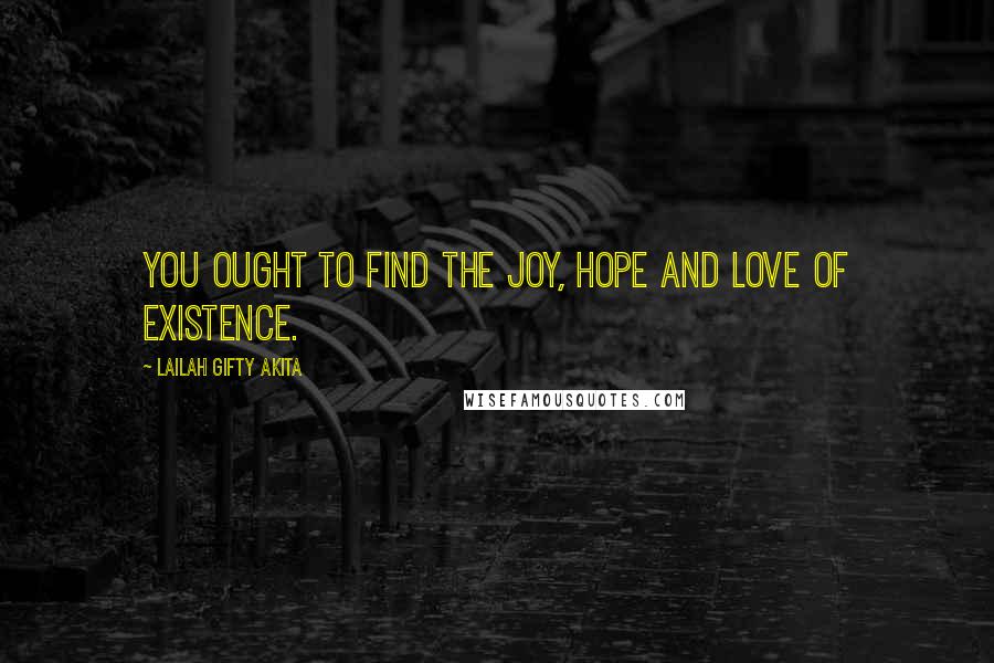 Lailah Gifty Akita Quotes: You ought to find the joy, hope and love of existence.