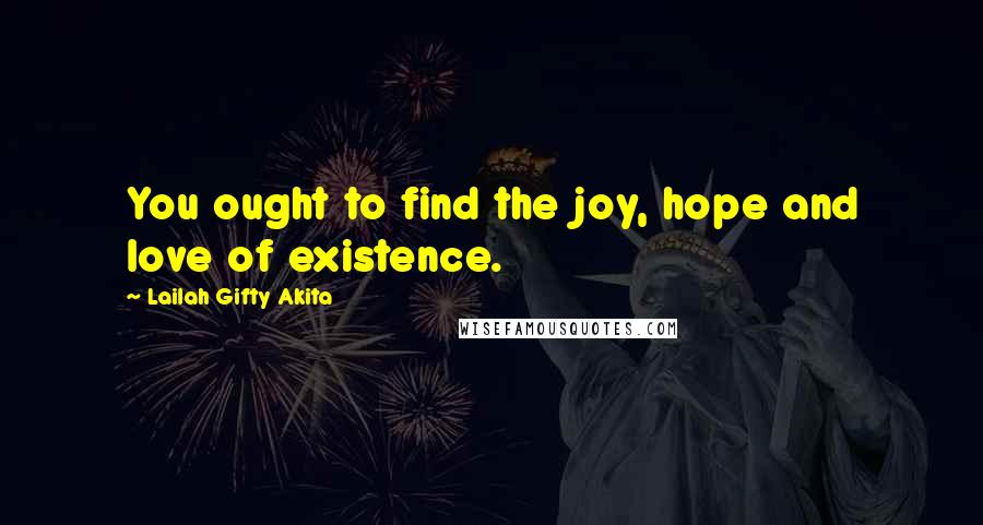 Lailah Gifty Akita Quotes: You ought to find the joy, hope and love of existence.