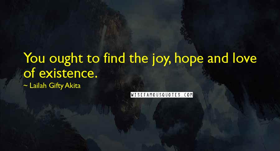 Lailah Gifty Akita Quotes: You ought to find the joy, hope and love of existence.