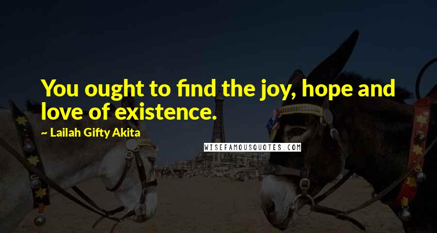 Lailah Gifty Akita Quotes: You ought to find the joy, hope and love of existence.