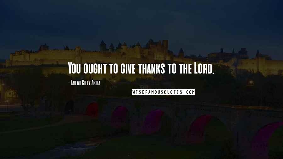 Lailah Gifty Akita Quotes: You ought to give thanks to the Lord.