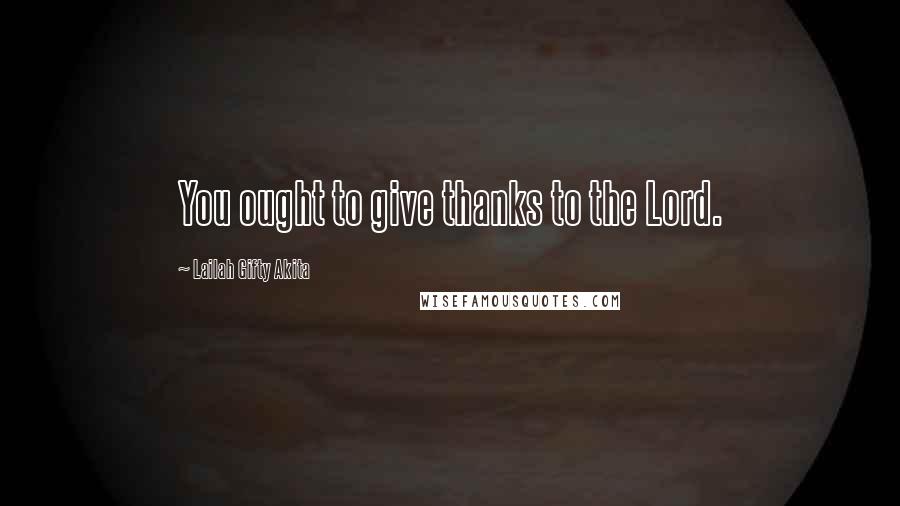 Lailah Gifty Akita Quotes: You ought to give thanks to the Lord.