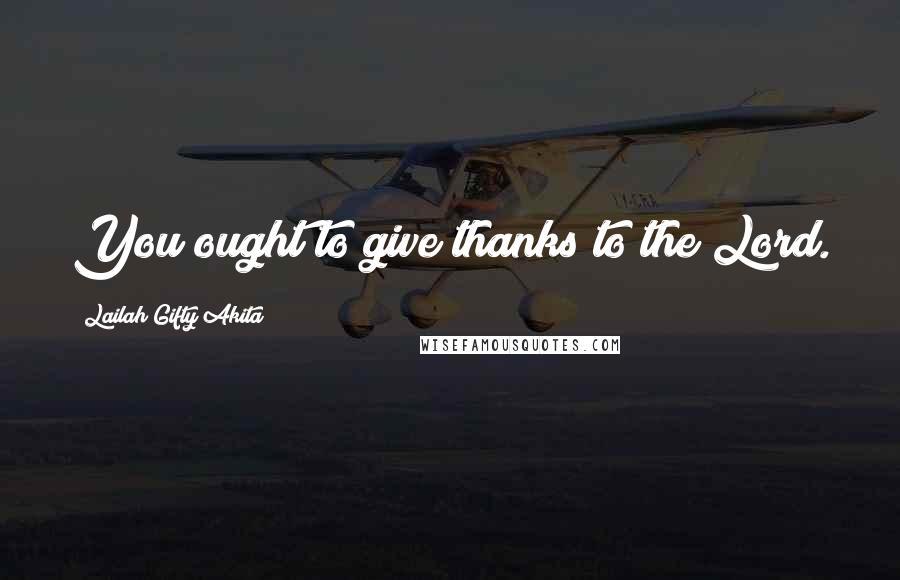 Lailah Gifty Akita Quotes: You ought to give thanks to the Lord.