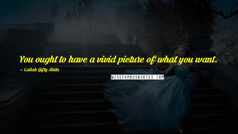 Lailah Gifty Akita Quotes: You ought to have a vivid picture of what you want.