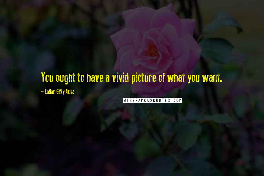 Lailah Gifty Akita Quotes: You ought to have a vivid picture of what you want.