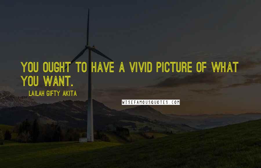 Lailah Gifty Akita Quotes: You ought to have a vivid picture of what you want.