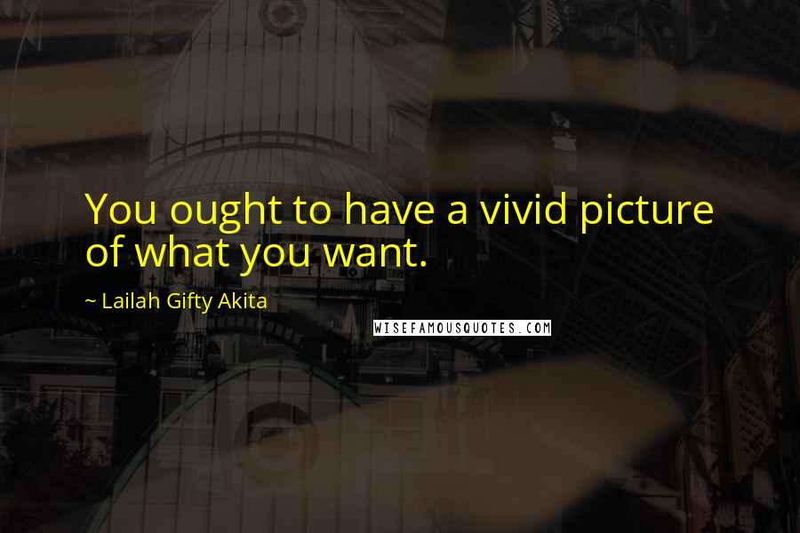 Lailah Gifty Akita Quotes: You ought to have a vivid picture of what you want.