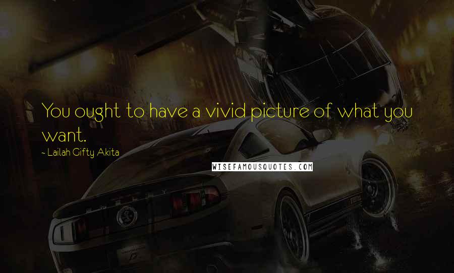 Lailah Gifty Akita Quotes: You ought to have a vivid picture of what you want.