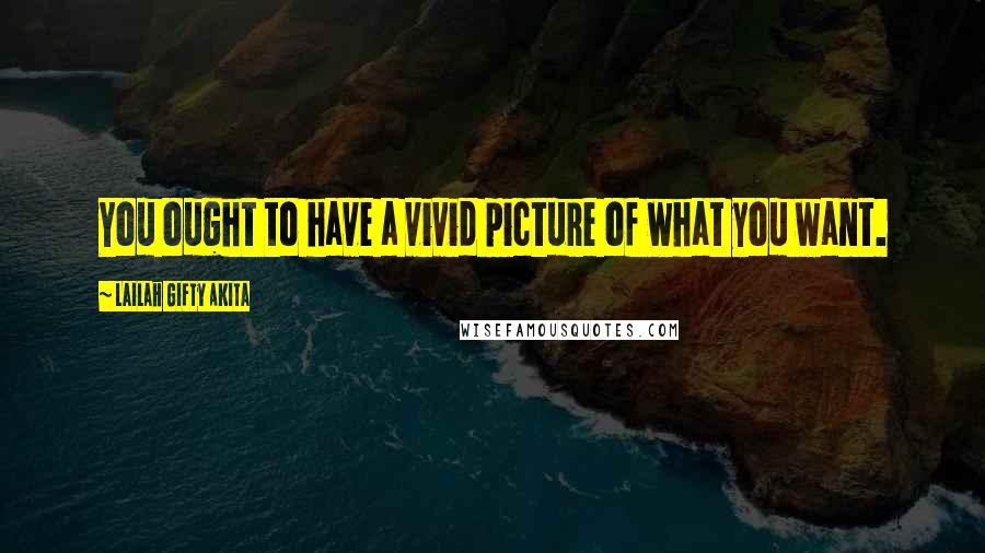 Lailah Gifty Akita Quotes: You ought to have a vivid picture of what you want.