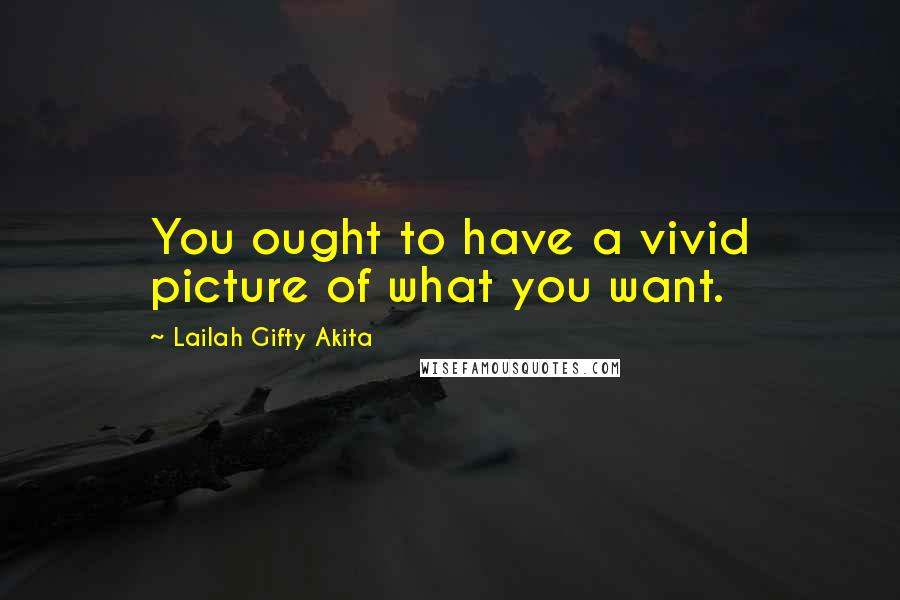 Lailah Gifty Akita Quotes: You ought to have a vivid picture of what you want.