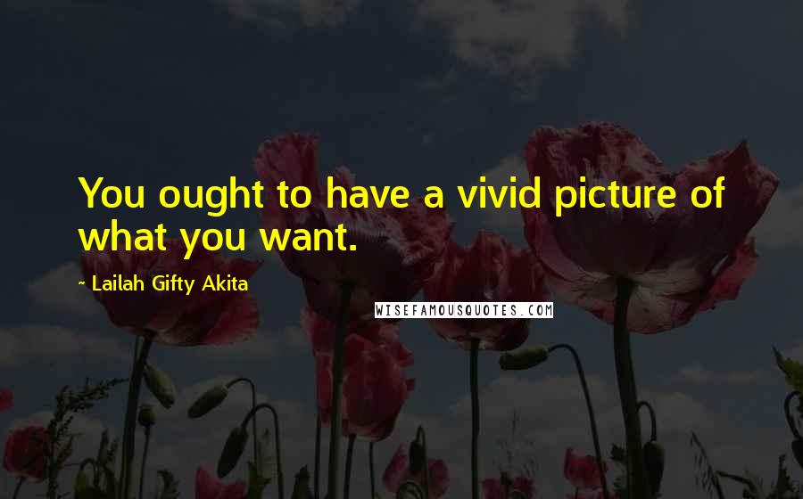 Lailah Gifty Akita Quotes: You ought to have a vivid picture of what you want.