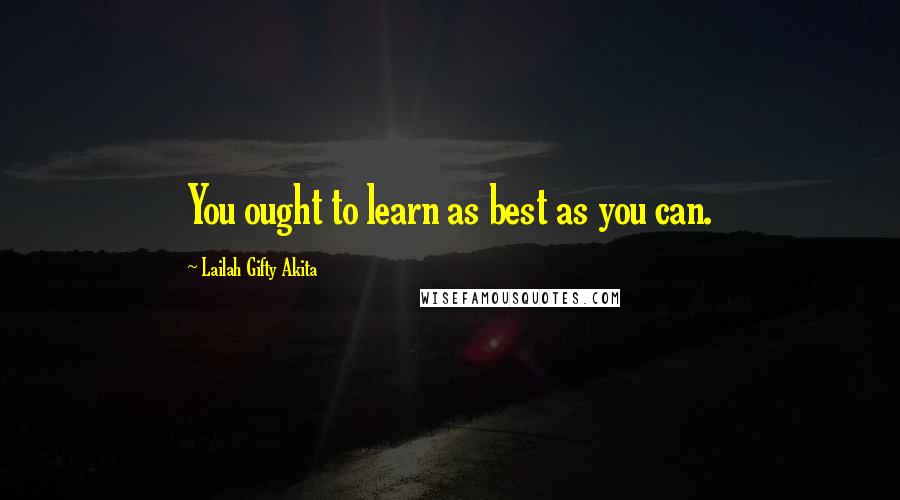 Lailah Gifty Akita Quotes: You ought to learn as best as you can.