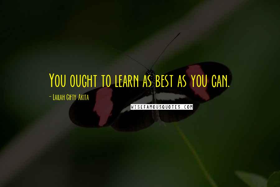 Lailah Gifty Akita Quotes: You ought to learn as best as you can.