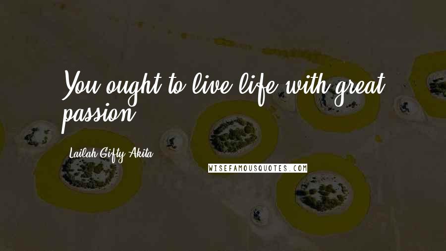 Lailah Gifty Akita Quotes: You ought to live life with great passion.