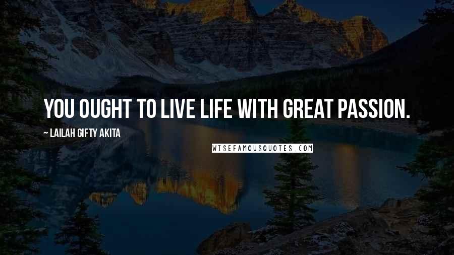 Lailah Gifty Akita Quotes: You ought to live life with great passion.