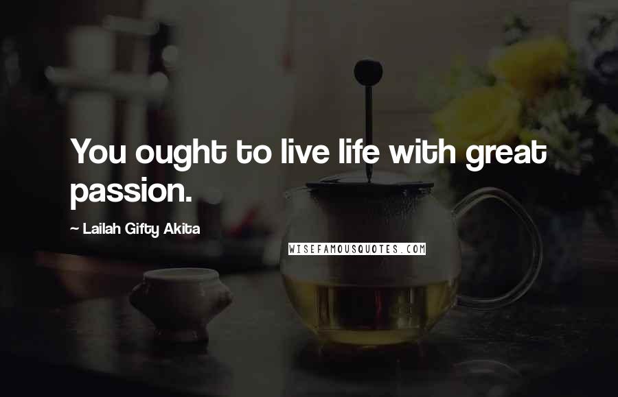 Lailah Gifty Akita Quotes: You ought to live life with great passion.