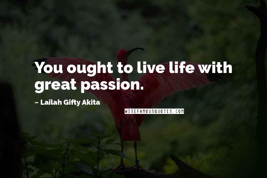 Lailah Gifty Akita Quotes: You ought to live life with great passion.