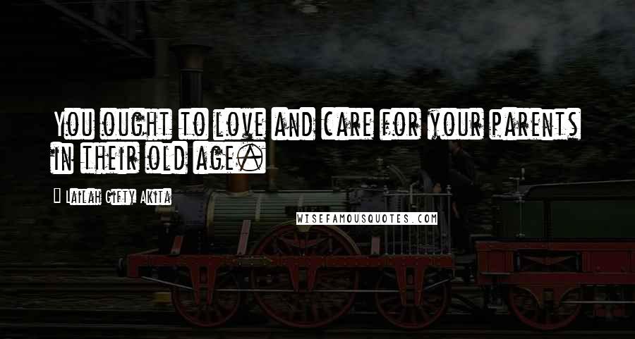 Lailah Gifty Akita Quotes: You ought to love and care for your parents in their old age.